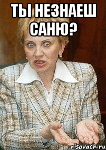 ты незнаеш саню? 