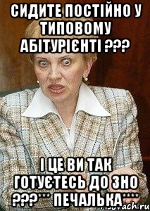 сидите постійно у типовому абітурієнті ??? і це ви так готуєтесь до зно ???*** печалька****