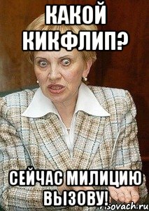 какой кикфлип? сейчас милицию вызову!