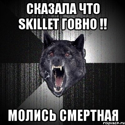 сказала что skillet говно !! молись смертная, Мем Сумасшедший волк