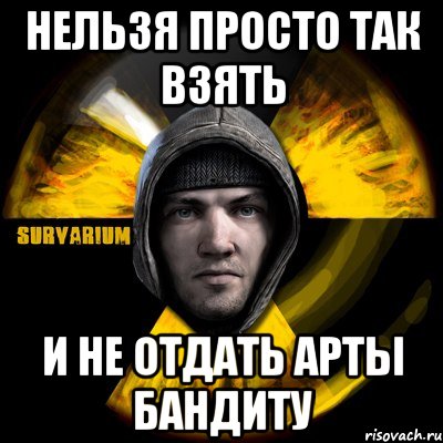 нельзя просто так взять и не отдать арты бандиту, Мем surv