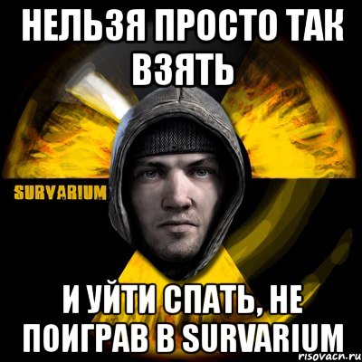 нельзя просто так взять и уйти спать, не поиграв в survarium, Мем surv