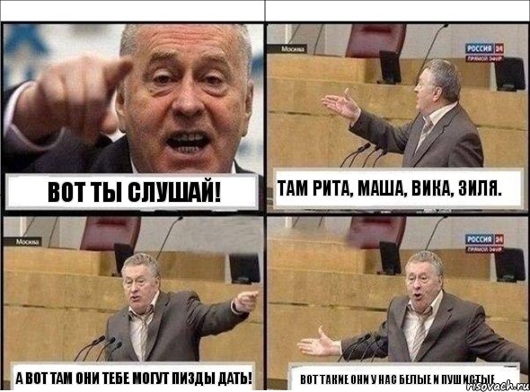 вот ты слушай! там Рита, Маша, Вика, Зиля. а вот там они тебе могут пизды дать! вот такие они у нас белые и пушистые