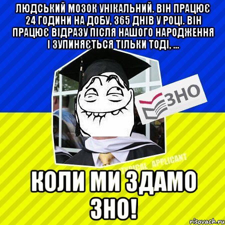 людський мозок унікальний. він працює 24 години на добу, 365 днів у році. він працює відразу після нашого народження і зупиняється тільки тоді, ... коли ми здамо зно!, Мем ТА  4