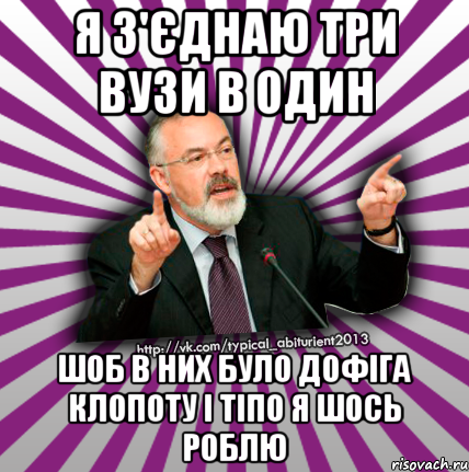 я з'єднаю три вузи в один шоб в них було дофіга клопоту і тіпо я шось роблю