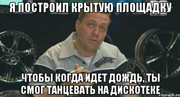 я построил крытую площадку чтобы когда идет дождь, ты смог танцевать на дискотеке, Мем Монитор (тачка на прокачку)