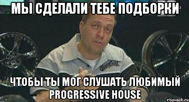 мы сделали тебе подборки чтобы ты мог слушать любимый progressive house, Мем Монитор (тачка на прокачку)