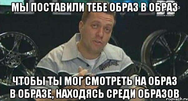 мы поставили тебе образ в образ чтобы ты мог смотреть на образ в образе, находясь среди образов, Мем Монитор (тачка на прокачку)