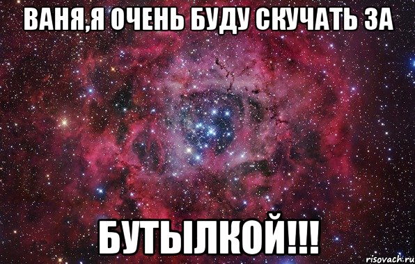 ваня,я очень буду скучать за бутылкой!!!, Мем Ты просто космос