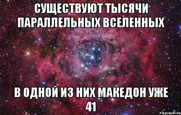 существуют тысячи параллельных вселенных в одной из них македон уже 41, Мем Ты просто космос