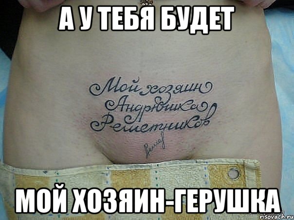 а у тебя будет мой хозяин-герушка
