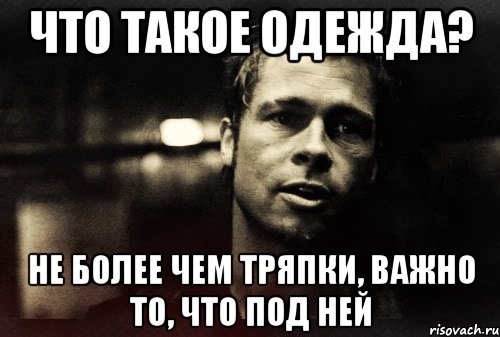 что такое одежда? не более чем тряпки, важно то, что под ней, Мем Тайлер