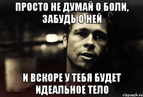 просто не думай о боли, забудь о ней и вскоре у тебя будет идеальное тело, Мем Тайлер