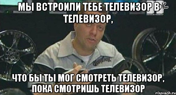 мы встроили тебе телевизор в телевизор, что бы ты мог смотреть телевизор, пока смотришь телевизор, Мем Телевизор в телевизоре