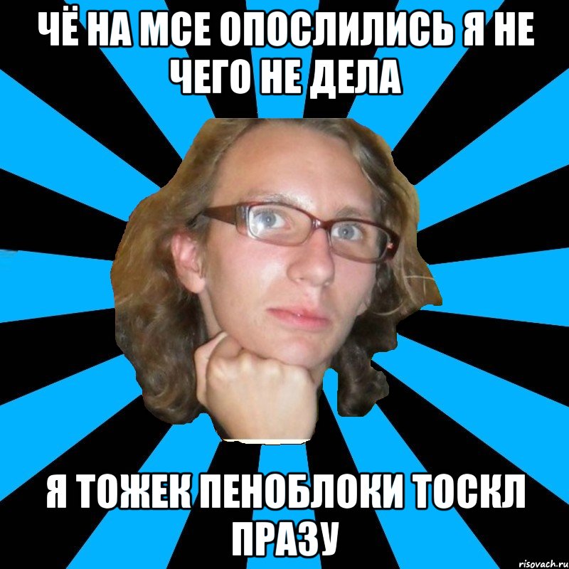 чё на мсе опослились я не чего не дела я тожек пеноблоки тоскл празу, Мем th