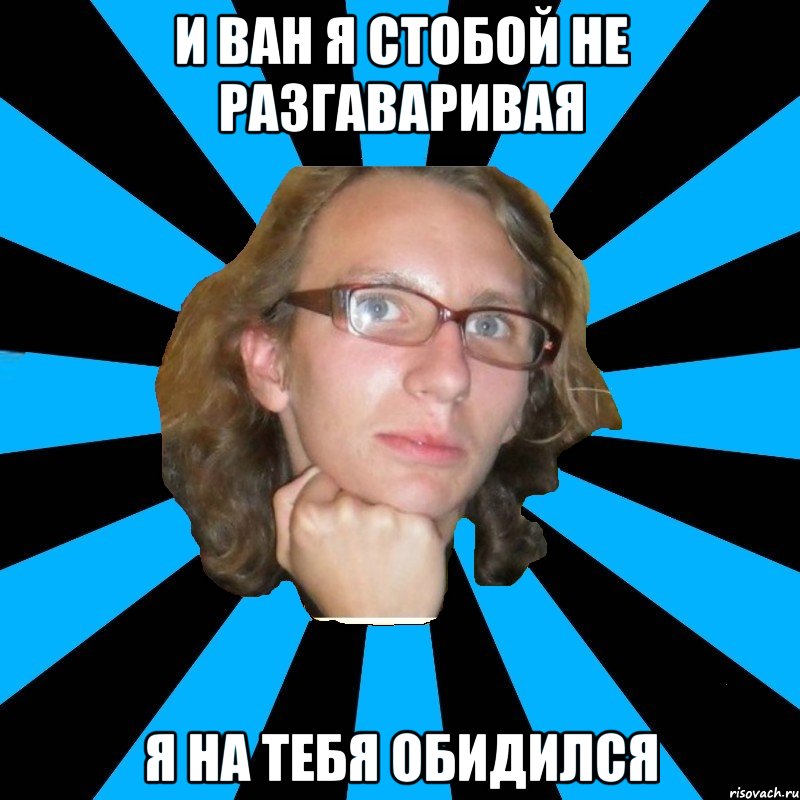 и ван я стобой не разгаваривая я на тебя обидился, Мем th