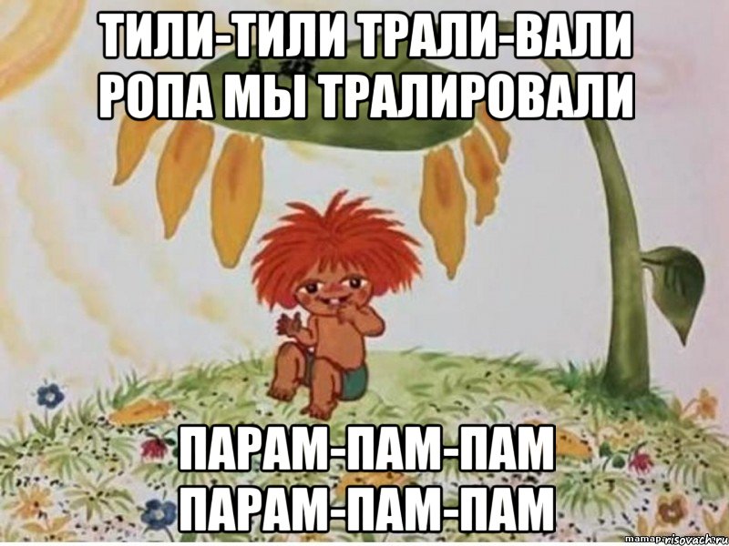 тили-тили трали-вали ропа мы тралировали парам-пам-пам парам-пам-пам