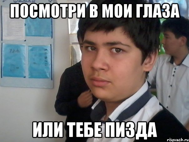 посмотри в мои глаза или тебе пизда