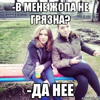 -в мене жопа не грязна? -да нее, Мем Типчн подруги