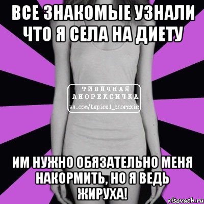 все знакомые узнали что я села на диету им нужно обязательно меня накормить, но я ведь жируха!, Мем Типичная анорексичка