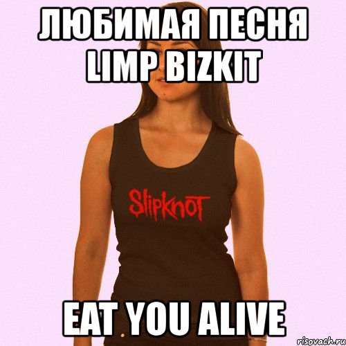любимая песня limp bizkit eat you alive, Мем Типичная MZFK