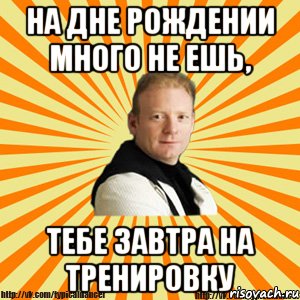 на дне рождении много не ешь, тебе завтра на тренировку, Мем Типичный бальник тренер