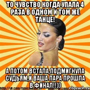 то чувство когда упала 4 раза в одном и том же танце! а потом встала,подмигнула судьям,и ваша пара прошла в финал!!)), Мем Типичный бальник