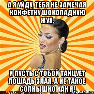 а я уйду, тебя не замечая конфетку шоколадную жуя, и пусть с тобой танцует лошадь злая, а не такое солнышко как я!, Мем Типичный бальник