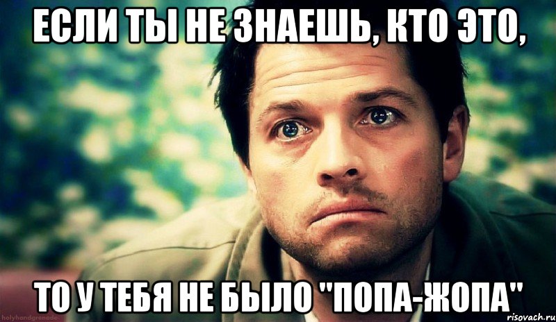 если ты не знаешь, кто это, то у тебя не было "попа-жопа", Мем Типичный кастиэль