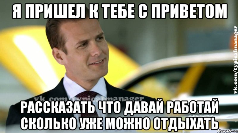 я пришел к тебе с приветом рассказать что давай работай сколько уже можно отдыхать