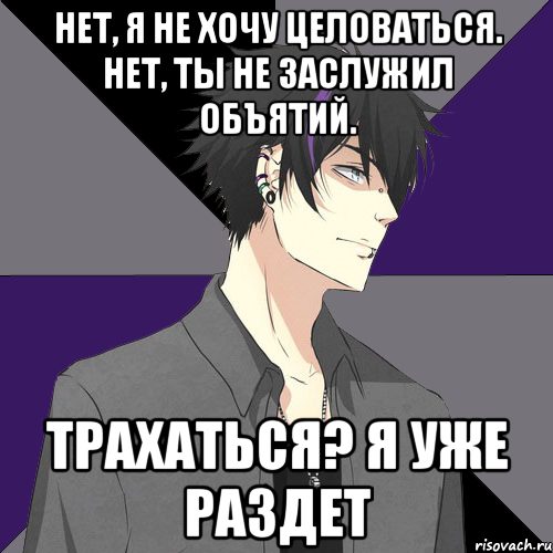 нет, я не хочу целоваться. нет, ты не заслужил объятий. трахаться? я уже раздет, Мем типичный нейро