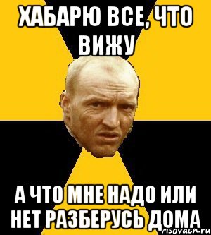 хабарю все, что вижу а что мне надо или нет разберусь дома