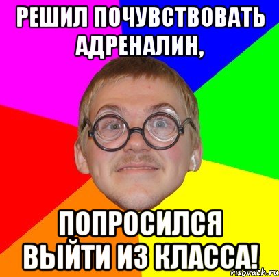 решил почувствовать адреналин, попросился выйти из класса!, Мем Типичный ботан