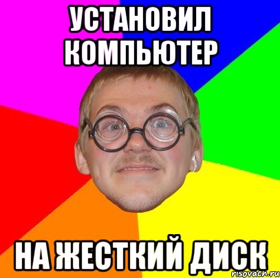 установил компьютер на жесткий диск, Мем Типичный ботан