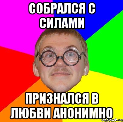 собрался с силами признался в любви анонимно, Мем Типичный ботан