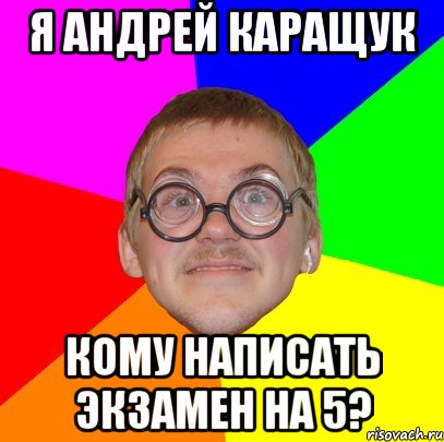 я андрей каращук кому написать экзамен на 5?, Мем Типичный ботан