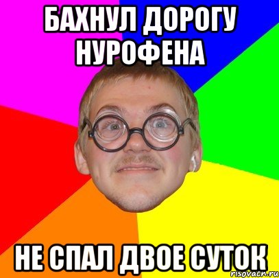 бахнул дорогу нурофена не спал двое суток, Мем Типичный ботан