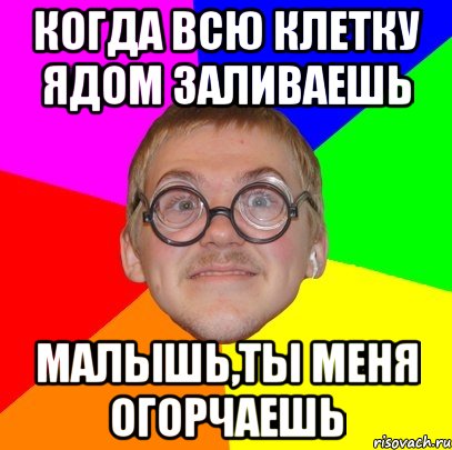 когда всю клетку ядом заливаешь малышь,ты меня огорчаешь, Мем Типичный ботан