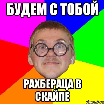 будем с тобой рахбераца в скайпе, Мем Типичный ботан