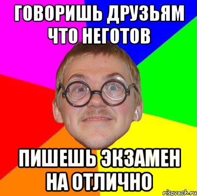 говоришь друзьям что неготов пишешь экзамен на отлично, Мем Типичный ботан