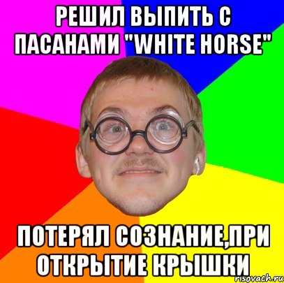 решил выпить с пасанами "white horse" потерял сознание,при открытие крышки, Мем Типичный ботан