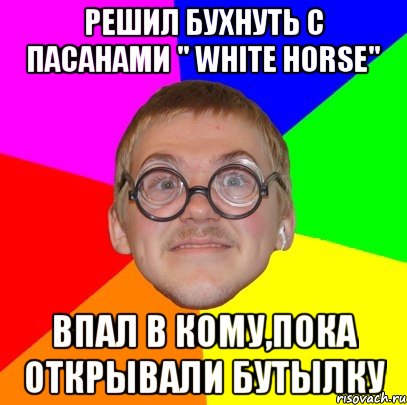 решил бухнуть с пасанами " white horse" впал в кому,пока открывали бутылку, Мем Типичный ботан