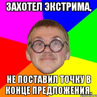 захотел экстрима, не поставил точку в конце предложения., Мем Типичный ботан