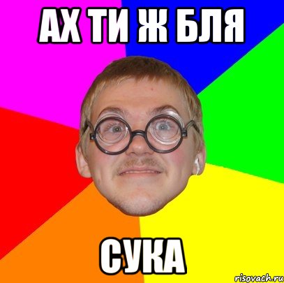 ах ти ж бля сука, Мем Типичный ботан