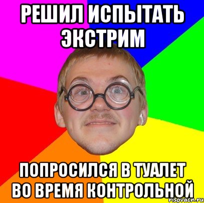 решил испытать экстрим попросился в туалет во время контрольной, Мем Типичный ботан