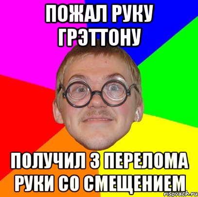 пожал руку грэттону получил 3 перелома руки со смещением, Мем Типичный ботан