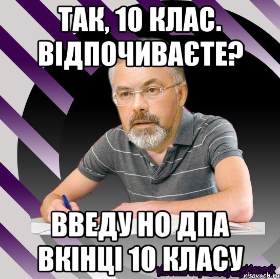 так, 10 клас. відпочиваєте? введу но дпа вкінці 10 класу