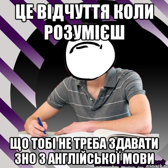 це відчуття коли розумієш що тобі не треба здавати зно з англійської мови