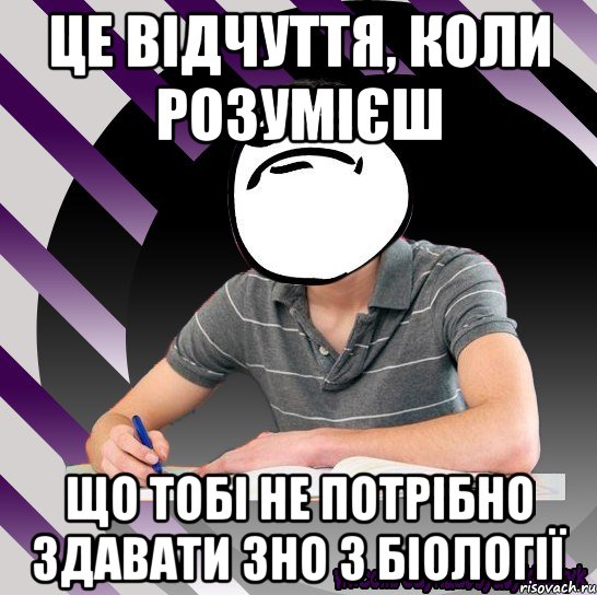 це відчуття, коли розумієш що тобі не потрібно здавати зно з біології