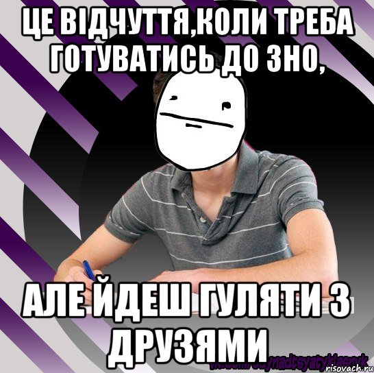 це відчуття,коли треба готуватись до зно, але йдеш гуляти з друзями, Мем Типодинадцятикласник Покерфейс